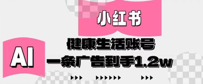 小红书AI健康生活账号，作品制作简单好变现，一条广告到手1.2w-我爱自学网