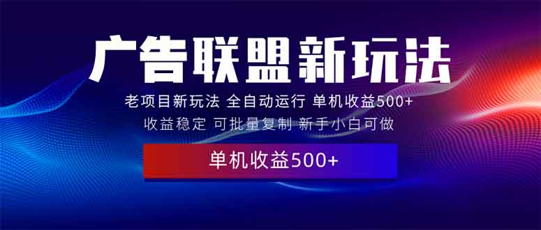 2025全新广告联盟玩法 单机500+课程实操分享 小白可无脑操作-我爱自学网