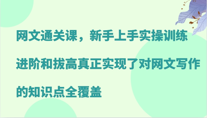网文通关课，新手上手实操训练，进阶和拔高真正实现了对网文写作的知识点全覆盖-我爱自学网
