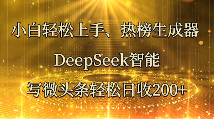 小白轻松上手、热榜生成器 DeepSeek智能写微头条轻松日收200+-我爱自学网