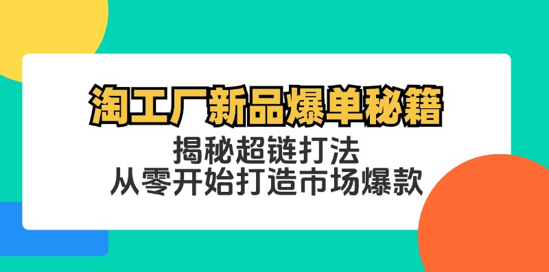淘工厂新品爆单秘籍：揭秘超链打法，从零开始打造市场爆款-我爱自学网