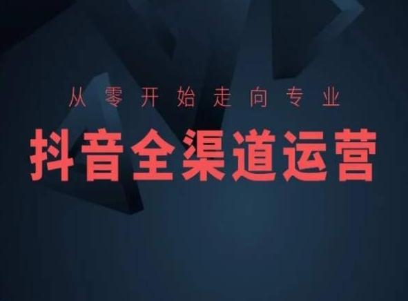 从零开始走向专业，抖音全渠道运营，抖音电商培训-我爱自学网