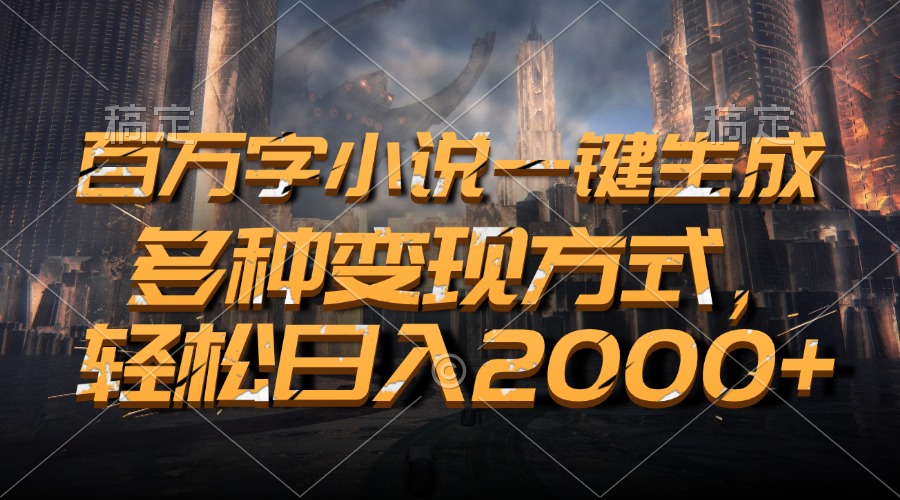 百万字小说一键生成，多种变现方式，轻松日入2000+-我爱自学网