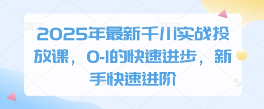 2025年最新千川实战投放课，0-1的快速进步，新手快速进阶-我爱自学网
