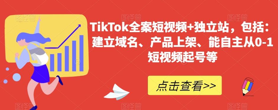 TikTok全案短视频+独立站，包括：建立域名、产品上架、能自主从0-1短视频起号等-我爱自学网