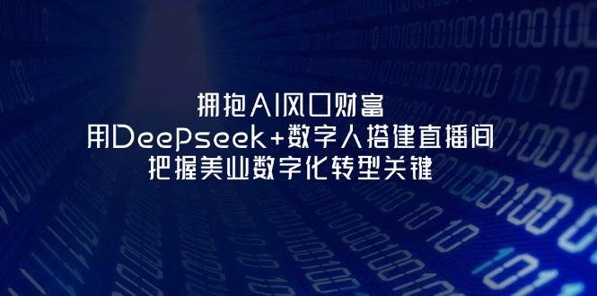 拥抱AI风口财富：用Deepseek+数字人搭建直播间，把握美业数字化转型关键-我爱自学网