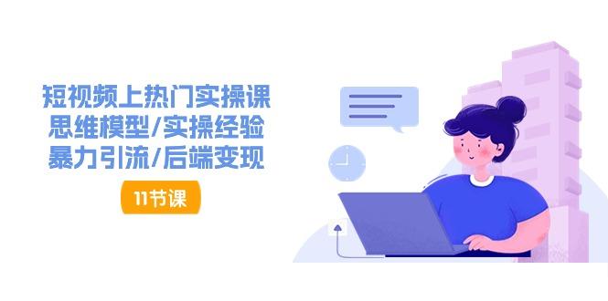 短视频上热门实操课，思维模型/实操经验/暴力引流/后端变现(11节)-我爱自学网