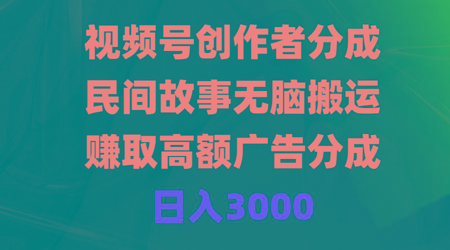 (9390期)视频号创作者分成，民间故事无脑搬运，赚取高额广告分成，日入3000-我爱自学网