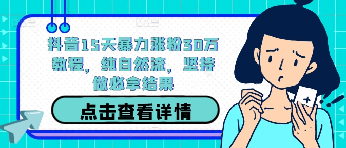 抖音15天暴力涨粉30万教程，纯自然流，坚持做必拿结果-我爱自学网