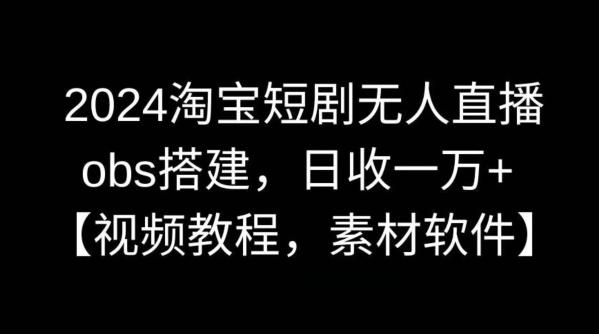 2024淘宝短剧无人直播，obs搭建，日收一万+【视频教程+素材+软件】【揭秘】-我爱自学网