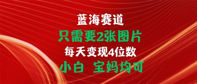 只需要2张图片 每天变现4位数 小白 宝妈均可-我爱自学网