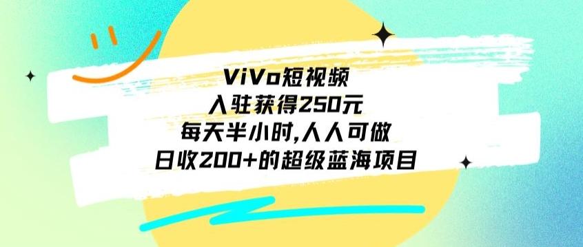 ViVo短视频，入驻获得250元，每天半小时，日收200+的超级蓝海项目，人人可做-我爱自学网