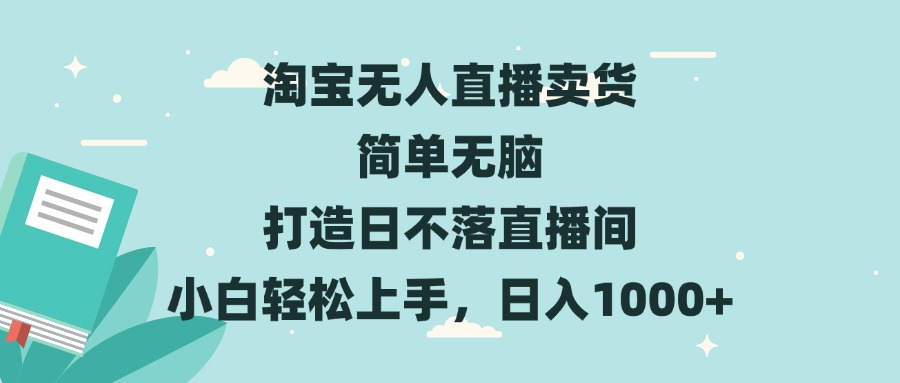 淘宝无人直播卖货 简单无脑 打造日不落直播间 小白轻松上手，日入1000+-我爱自学网