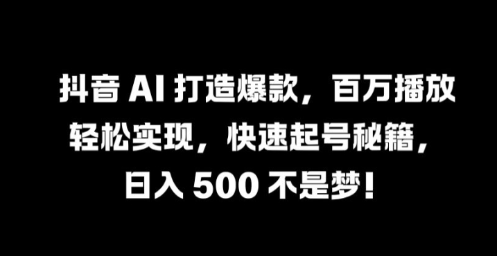抖音 AI 打造爆款，百万播放轻松实现，快速起号秘籍【揭秘】-我爱自学网