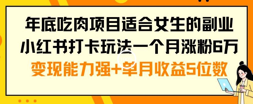 年底吃肉项目适合女生的副业小红书打卡玩法一个月涨粉6万+变现能力强+单月收益5位数【揭秘】-我爱自学网