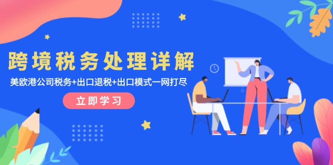 跨境税务处理详解：美欧港公司税务+出口退税+出口模式一网打尽-我爱自学网