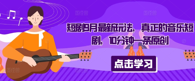 短剧9月最新玩法，真正的音乐短剧，10分钟一条原创-我爱自学网