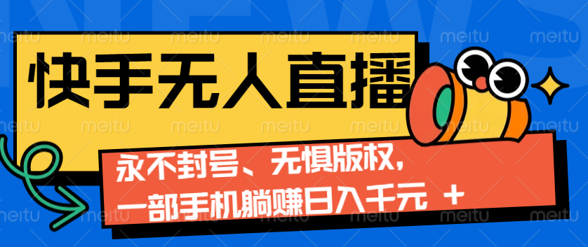 2024快手无人直播9.0神技来袭：永不封号、无惧版权，一部手机躺赚日入千元+-我爱自学网