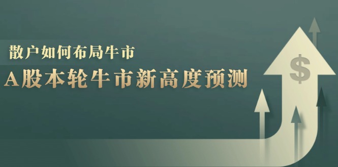 A股本轮牛市新高度预测：数据统计揭示最高点位，散户如何布局牛市？-我爱自学网