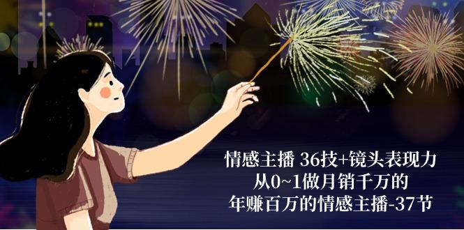 情感主播 36技+镜头表现力：从0~1做月销千万的，年赚百万的情感主播-37节-我爱自学网