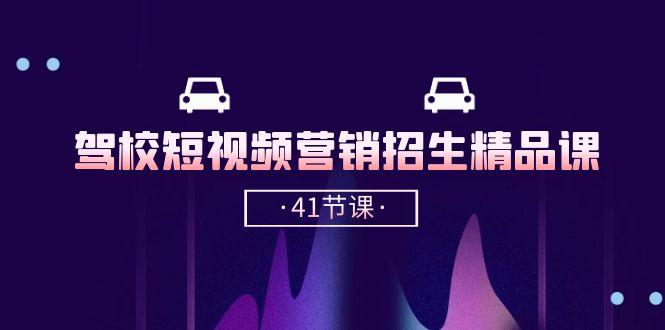 驾校-短视频营销招生精品课：抖音推广技巧，抖音短视频招生(41节课-我爱自学网