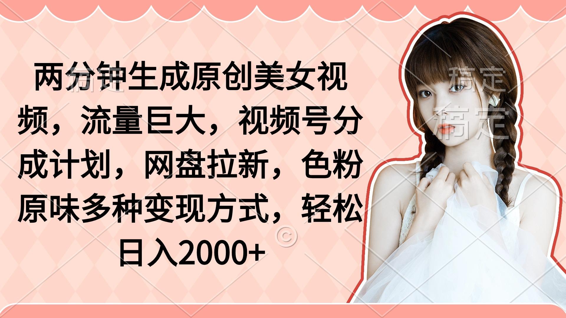 (9347期)两分钟生成原创美女视频，流量巨大，视频号分成计划，网盘拉新，色粉原…-我爱自学网