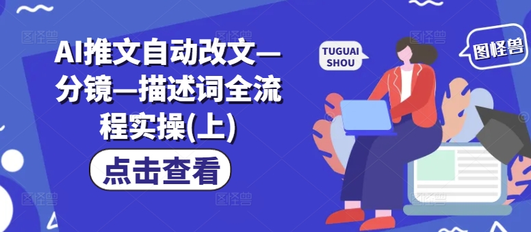 AI推文自动改文—分镜—描述词全流程实操(上)-我爱自学网