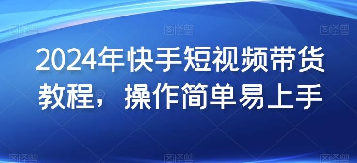 2024年快手短视频带货教程，操作简单易上手-我爱自学网