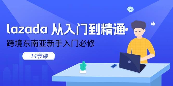 lazada 从入门到精通，跨境东南亚新手入门必修(14节课-我爱自学网