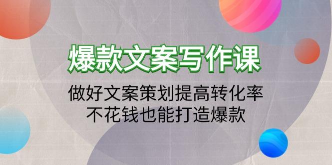 (9508期)爆款文案写作课：做好文案策划提高转化率，不花钱也能打造爆款(19节课)-我爱自学网