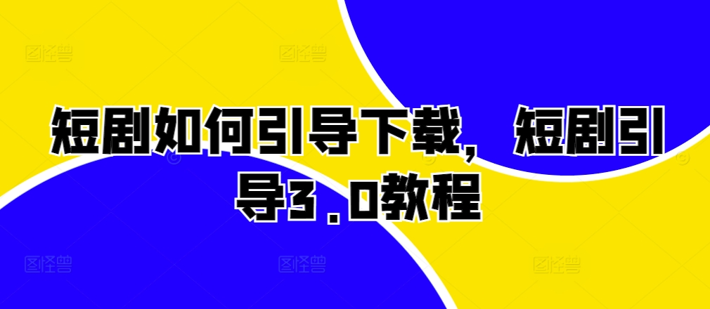 短剧如何引导下载，短剧引导3.0教程-我爱自学网