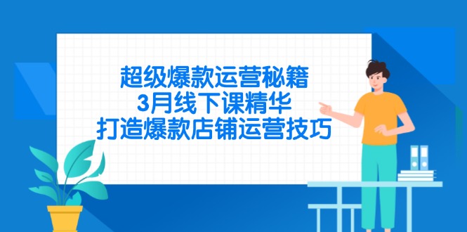 超级爆款运营秘籍，3月线下课精华，打造爆款店铺运营技巧-我爱自学网