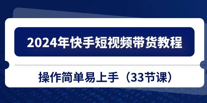 2024年快手短视频带货教程，操作简单易上手(33节课-我爱自学网