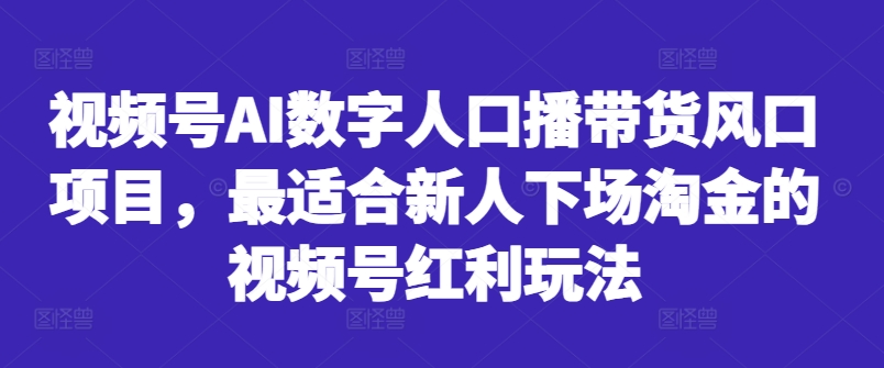 视频号AI数字人口播带货风口项目，最适合新人下场淘金的视频号红利玩法-我爱自学网