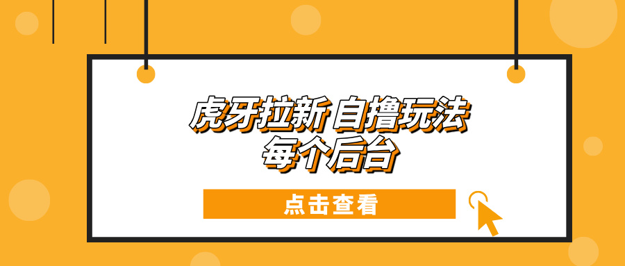 虎牙拉新项目玩法 每个后台每天100+-我爱自学网