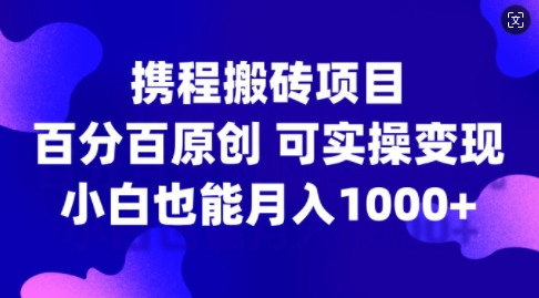 携程搬砖项目，百分百原创，可实操变现，新手小白月入1k+【揭秘】-我爱自学网