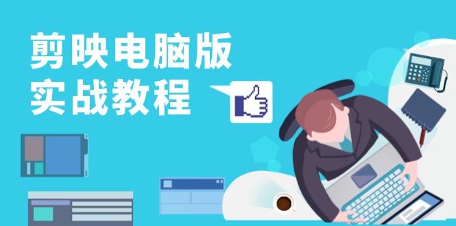 剪映电脑版实战教程，0基础打造短视频剪辑高手，详解功能、工具与实操案例-我爱自学网