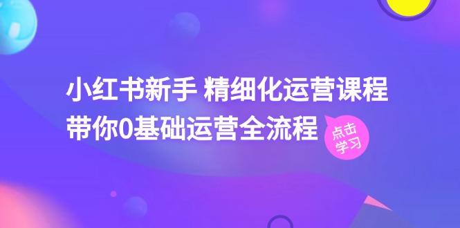小红书新手 精细化运营课程，带你0基础运营全流程(41节视频课-我爱自学网