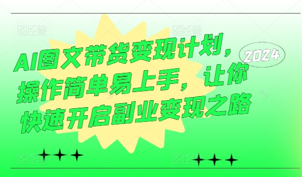 AI图文带货变现计划，操作简单易上手，让你快速开启副业变现之路-我爱自学网