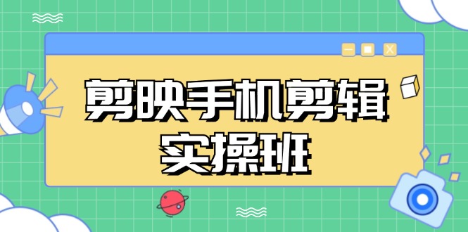 剪映手机剪辑实战班，从入门到精通，抖音爆款视频制作秘籍分段讲解-我爱自学网