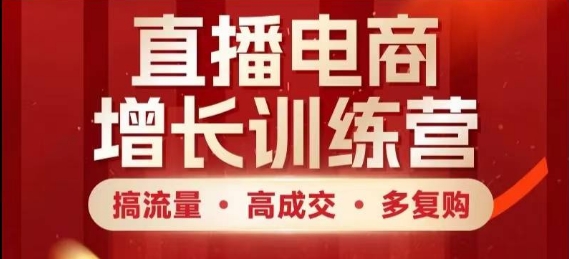 直播电商增长训练营，搞流量·高成交·多复购，快速上手有思路-我爱自学网