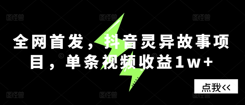 全网首发，抖音灵异故事项目，单条视频收益1w+-我爱自学网