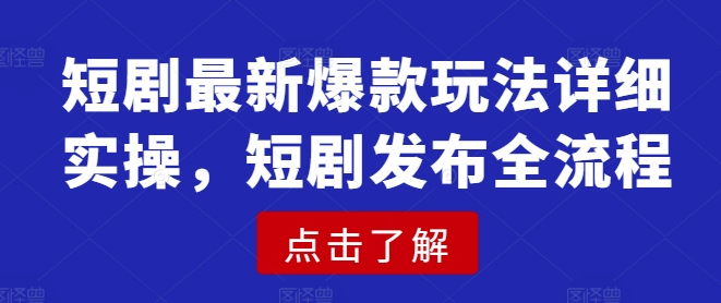 短剧最新爆款玩法详细实操，短剧发布全流程-我爱自学网