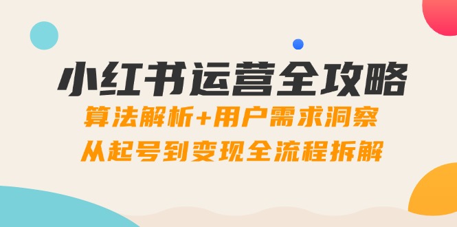 小红书运营全攻略：算法解析+用户需求洞察，从起号到变现全流程拆解-我爱自学网