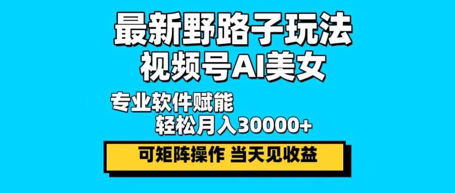 最新野路子玩法，视频号AI美女，当天见收益，轻松月入30000＋-我爱自学网