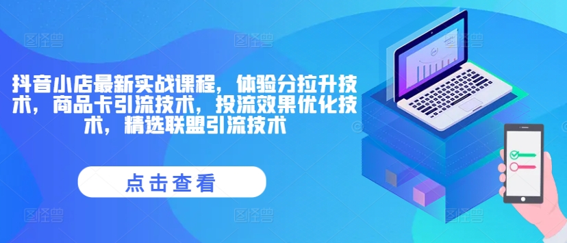 抖音小店最新实战课程，体验分拉升技术，商品卡引流技术，投流效果优化技术，精选联盟引流技术-我爱自学网