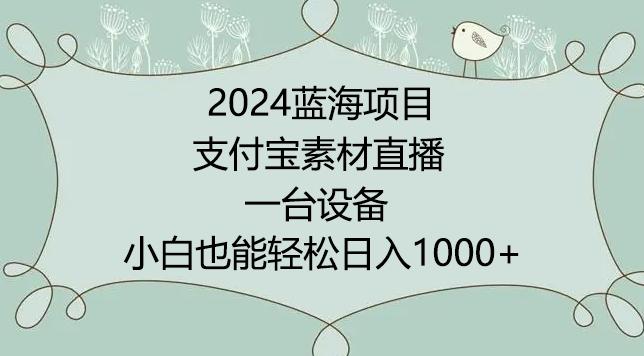 2024年蓝海项目，支付宝素材直播，无需出境，小白也能日入1000+ ，实操教程【揭秘】-我爱自学网