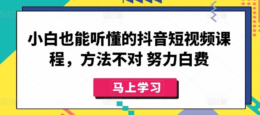 小白也能听懂的抖音短视频课程，方法不对 努力白费-我爱自学网