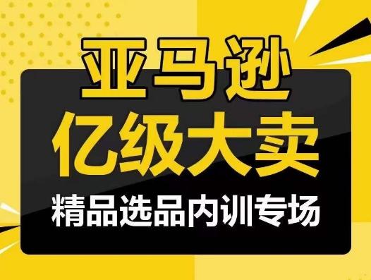 亚马逊亿级大卖-精品选品内训专场，亿级卖家分享选品成功之道-我爱自学网