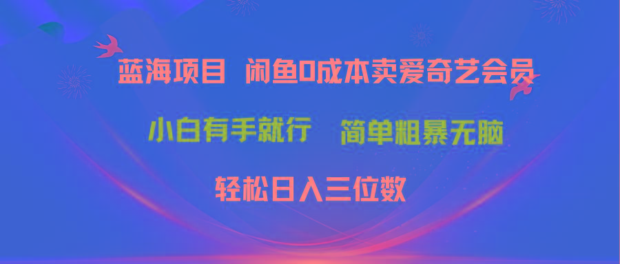 最新蓝海项目咸鱼零成本卖爱奇艺会员小白有手就行 无脑操作轻松日入三位数-我爱自学网